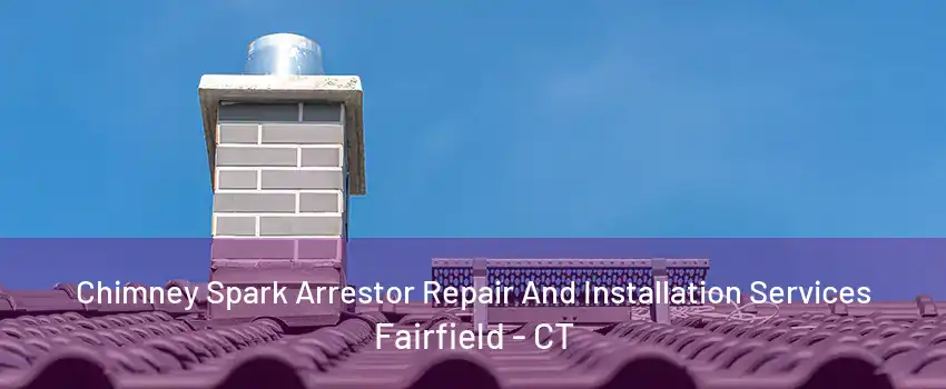 Chimney Spark Arrestor Repair And Installation Services Fairfield - CT