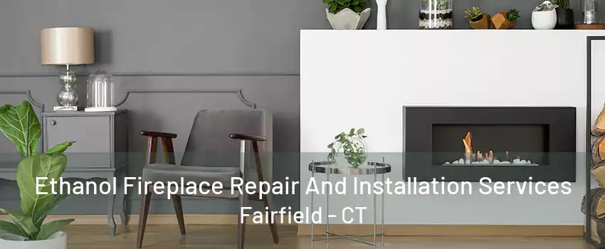 Ethanol Fireplace Repair And Installation Services Fairfield - CT