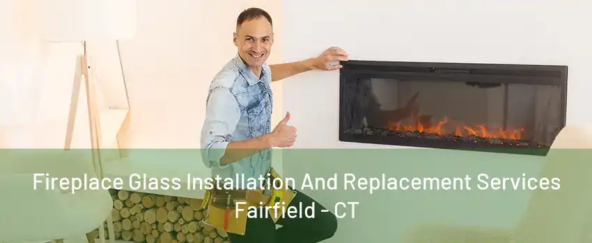 Fireplace Glass Installation And Replacement Services Fairfield - CT