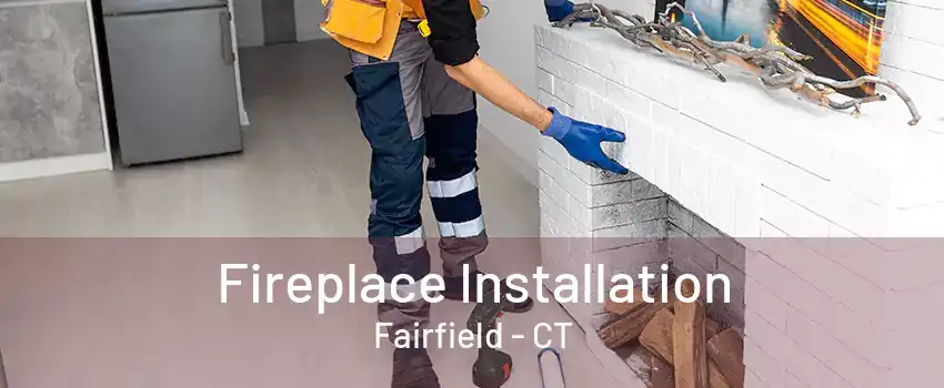 Fireplace Installation Fairfield - CT