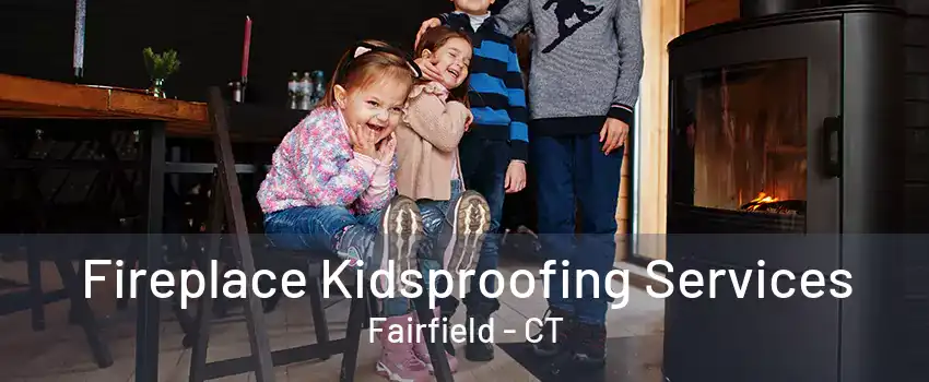 Fireplace Kidsproofing Services Fairfield - CT