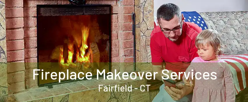 Fireplace Makeover Services Fairfield - CT