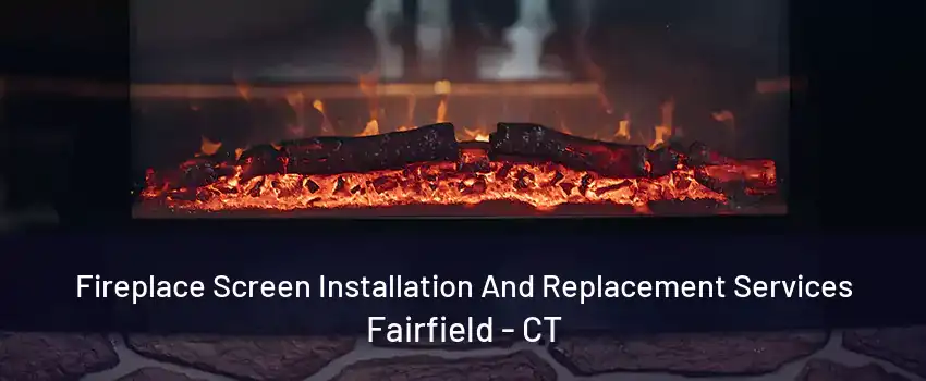 Fireplace Screen Installation And Replacement Services Fairfield - CT