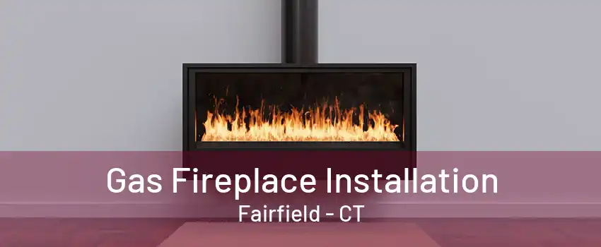 Gas Fireplace Installation Fairfield - CT