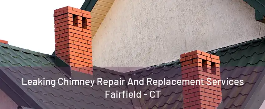 Leaking Chimney Repair And Replacement Services Fairfield - CT