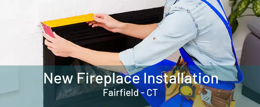 New Fireplace Installation Fairfield - CT