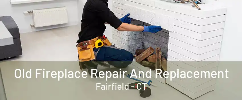 Old Fireplace Repair And Replacement Fairfield - CT