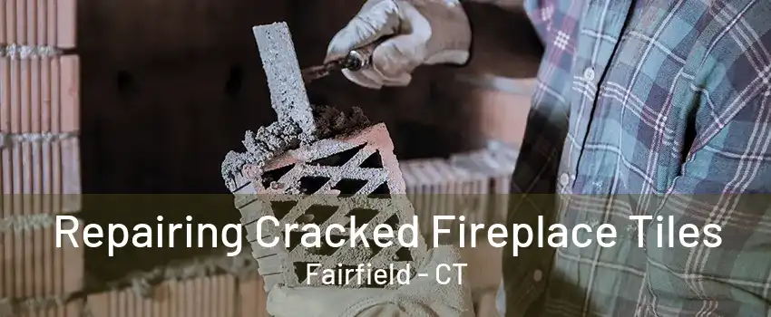 Repairing Cracked Fireplace Tiles Fairfield - CT