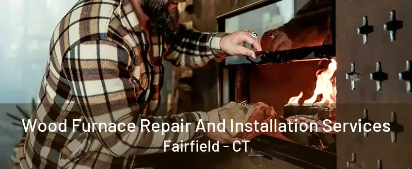 Wood Furnace Repair And Installation Services Fairfield - CT